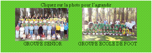 Zone de Texte: Cliquez sur la photo pour l’agrandir
             
                GROUPE SENIOR             GROUPE ECOLE DE FOOT
 
