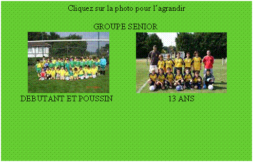 Zone de Texte: Cliquez sur la photo pour l’agrandir
 
           			       GROUPE SENIOR                 
                
       DEBUTANT ET POUSSIN		        13 ANS
